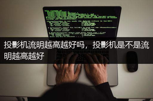 投影机流明越高越好吗，投影机是不是流明越高越好