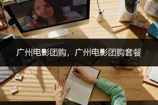 广州电影团购，广州电影团购套餐